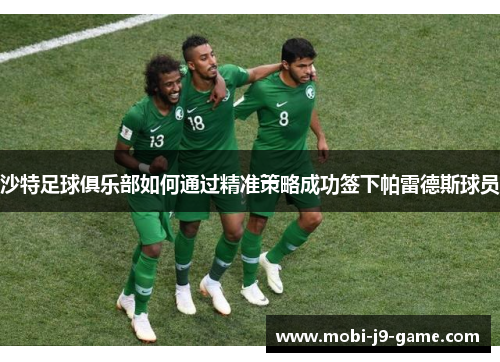 沙特足球俱乐部如何通过精准策略成功签下帕雷德斯球员 沙特足球俱乐部如何通过精准策略成功签下帕雷德斯球员