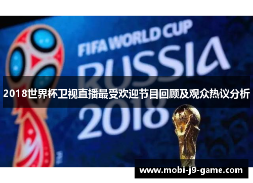 2018世界杯卫视直播最受欢迎节目回顾及观众热议分析 2018世界杯卫视直播最受欢迎节目回顾及观众热议分析