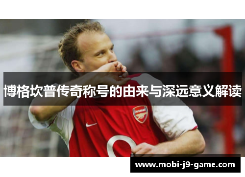 博格坎普传奇称号的由来与深远意义解读 博格坎普传奇称号的由来与深远意义解读