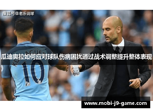 瓜迪奥拉如何应对球队伤病困扰通过战术调整提升整体表现