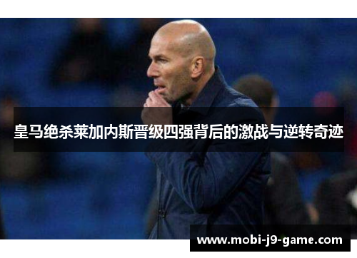 皇马绝杀莱加内斯晋级四强背后的激战与逆转奇迹 皇马绝杀莱加内斯晋级四强背后的激战与逆转奇迹