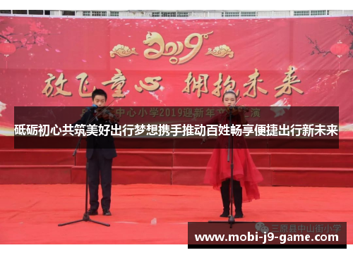 砥砺初心共筑美好出行梦想携手推动百姓畅享便捷出行新未来 砥砺初心共筑美好出行梦想携手推动百姓畅享便捷出行新未来