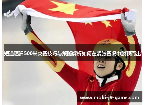 短道速滑500米决赛技巧与策略解析如何在紧张赛况中脱颖而出 短道速滑500米决赛技巧与策略解析如何在紧张赛况中脱颖而出