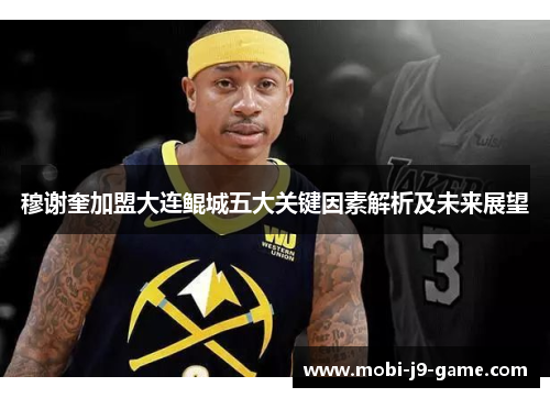 穆谢奎加盟大连鲲城五大关键因素解析及未来展望 穆谢奎加盟大连鲲城五大关键因素解析及未来展望