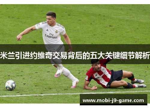 米兰引进约维奇交易背后的五大关键细节解析 米兰引进约维奇交易背后的五大关键细节解析
