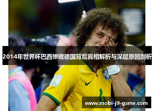 2014年世界杯巴西惨败德国背后真相解析与深层原因剖析 2014年世界杯巴西惨败德国背后真相解析与深层原因剖析