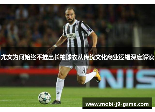 尤文为何始终不推出长袖球衣从传统文化商业逻辑深度解读 尤文为何始终不推出长袖球衣从传统文化商业逻辑深度解读