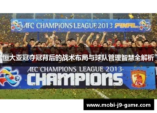 恒大亚冠夺冠背后的战术布局与球队管理智慧全解析