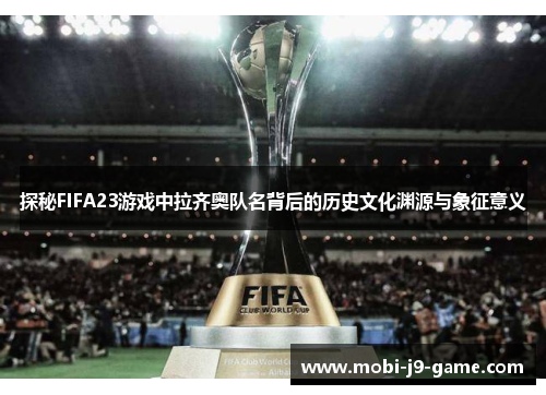 探秘FIFA23游戏中拉齐奥队名背后的历史文化渊源与象征意义 探秘FIFA23游戏中拉齐奥队名背后的历史文化渊源与象征意义