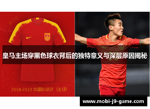 皇马主场穿黑色球衣背后的独特意义与深层原因揭秘 皇马主场穿黑色球衣背后的独特意义与深层原因揭秘