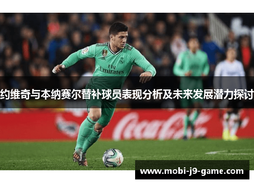 约维奇与本纳赛尔替补球员表现分析及未来发展潜力探讨 约维奇与本纳赛尔替补球员表现分析及未来发展潜力探讨