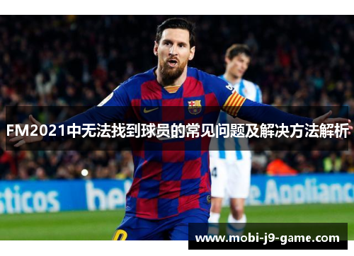 FM2021中无法找到球员的常见问题及解决方法解析 FM2021中无法找到球员的常见问题及解决方法解析