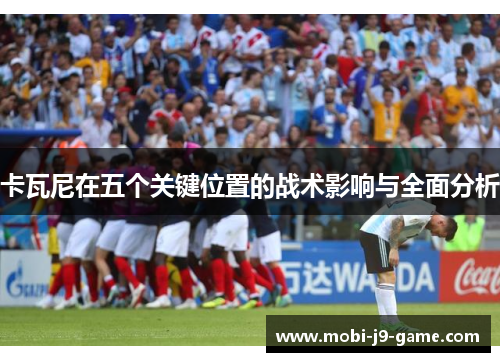 卡瓦尼在五个关键位置的战术影响与全面分析 卡瓦尼在五个关键位置的战术影响与全面分析