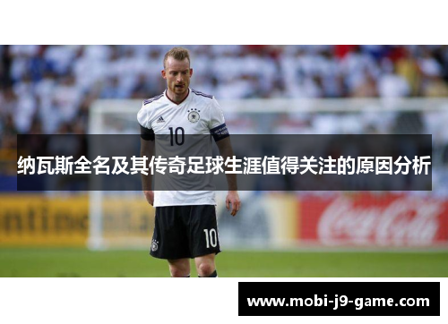 纳瓦斯全名及其传奇足球生涯值得关注的原因分析 纳瓦斯全名及其传奇足球生涯值得关注的原因分析