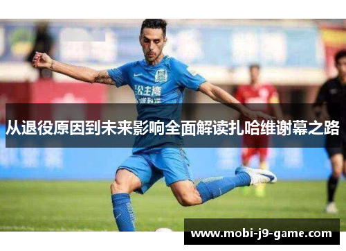 从退役原因到未来影响全面解读扎哈维谢幕之路 从退役原因到未来影响全面解读扎哈维谢幕之路