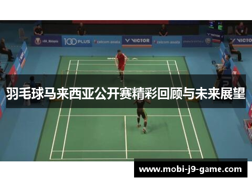 羽毛球马来西亚公开赛精彩回顾与未来展望 羽毛球马来西亚公开赛精彩回顾与未来展望