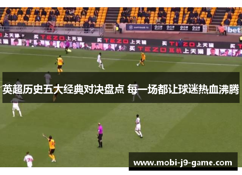英超历史五大经典对决盘点 每一场都让球迷热血沸腾 英超历史五大经典对决盘点 每一场都让球迷热血沸腾