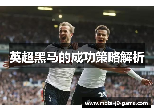 英超黑马的成功策略解析 英超黑马的成功策略解析
