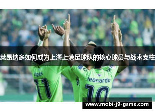 莱昂纳多如何成为上海上港足球队的核心球员与战术支柱 莱昂纳多如何成为上海上港足球队的核心球员与战术支柱