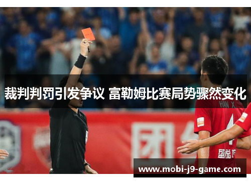 裁判判罚引发争议 富勒姆比赛局势骤然变化 裁判判罚引发争议 富勒姆比赛局势骤然变化