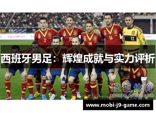 西班牙男足:辉煌成就与实力评析 西班牙男足:辉煌成就与实力评析