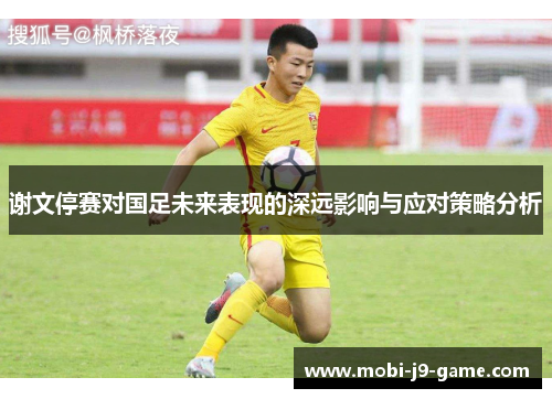 谢文停赛对国足未来表现的深远影响与应对策略分析 谢文停赛对国足未来表现的深远影响与应对策略分析