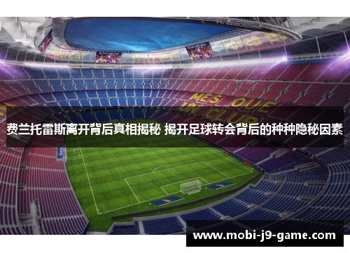 费兰托雷斯离开背后真相揭秘 揭开足球转会背后的种种隐秘因素 费兰托雷斯离开背后真相揭秘 揭开足球转会背后的种种隐秘因素