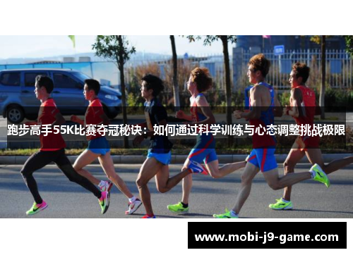 跑步高手55K比赛夺冠秘诀:如何通过科学训练与心态调整挑战极限 跑步高手55K比赛夺冠秘诀:如何通过科学训练与心态调整挑战极限