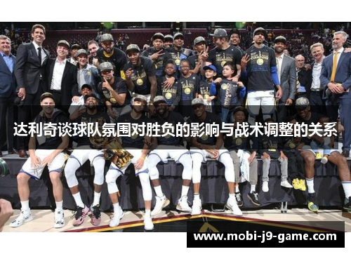 达利奇谈球队氛围对胜负的影响与战术调整的关系 达利奇谈球队氛围对胜负的影响与战术调整的关系