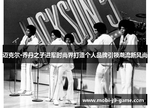 迈克尔·乔丹之子进军时尚界打造个人品牌引领潮流新风尚 迈克尔·乔丹之子进军时尚界打造个人品牌引领潮流新风尚