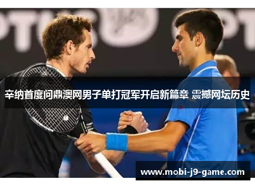 辛纳首度问鼎澳网男子单打冠军开启新篇章 震撼网坛历史 辛纳首度问鼎澳网男子单打冠军开启新篇章 震撼网坛历史
