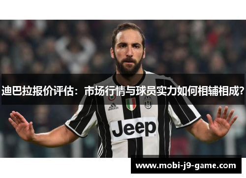 迪巴拉报价评估:市场行情与球员实力如何相辅相成? 迪巴拉报价评估:市场行情与球员实力如何相辅相成?