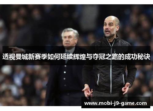 透视曼城新赛季如何延续辉煌与夺冠之路的成功秘诀 透视曼城新赛季如何延续辉煌与夺冠之路的成功秘诀
