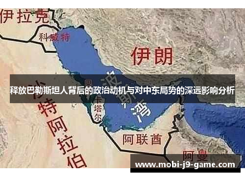 释放巴勒斯坦人背后的政治动机与对中东局势的深远影响分析 释放巴勒斯坦人背后的政治动机与对中东局势的深远影响分析