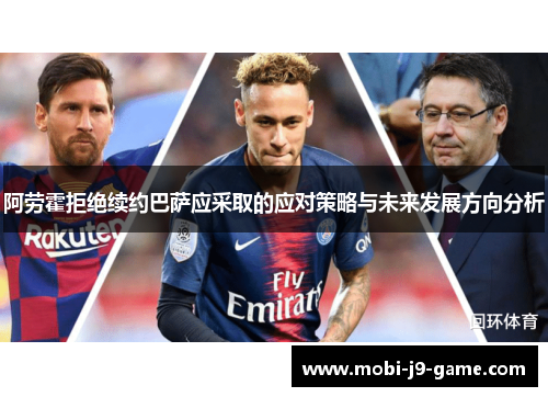 阿劳霍拒绝续约巴萨应采取的应对策略与未来发展方向分析 阿劳霍拒绝续约巴萨应采取的应对策略与未来发展方向分析