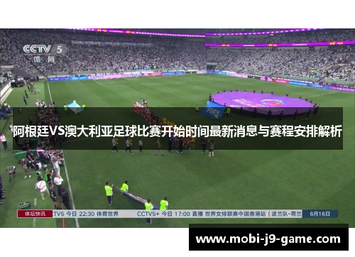 阿根廷VS澳大利亚足球比赛开始时间最新消息与赛程安排解析 阿根廷VS澳大利亚足球比赛开始时间最新消息与赛程安排解析