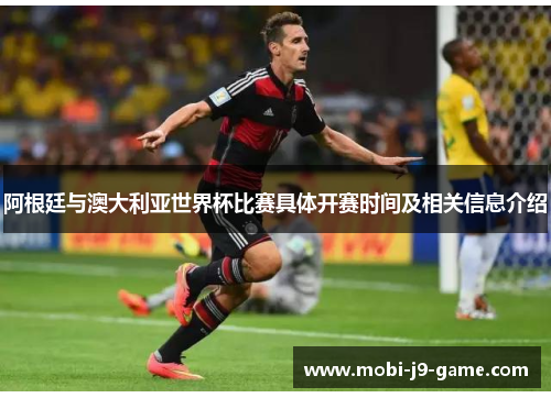 阿根廷与澳大利亚世界杯比赛具体开赛时间及相关信息介绍 阿根廷与澳大利亚世界杯比赛具体开赛时间及相关信息介绍