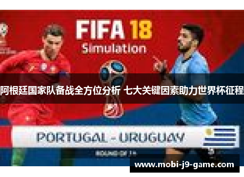 阿根廷国家队备战全方位分析 七大关键因素助力世界杯征程 阿根廷国家队备战全方位分析 七大关键因素助力世界杯征程