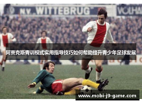 阿贾克斯青训模式实用指导技巧如何帮助提升青少年足球发展 阿贾克斯青训模式实用指导技巧如何帮助提升青少年足球发展