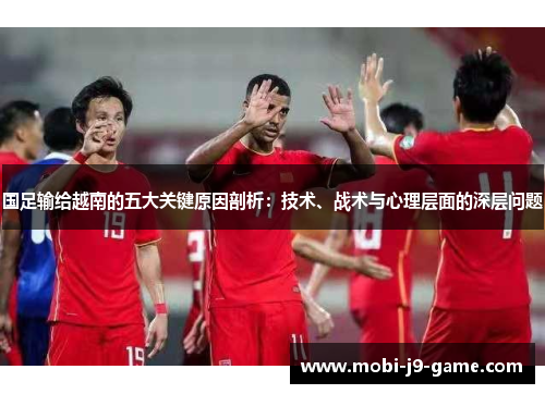 国足输给越南的五大关键原因剖析：技术、战术与心理层面的深层问题