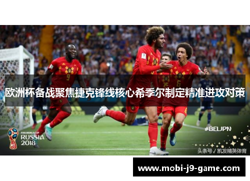 欧洲杯备战聚焦捷克锋线核心希季尔制定精准进攻对策 欧洲杯备战聚焦捷克锋线核心希季尔制定精准进攻对策