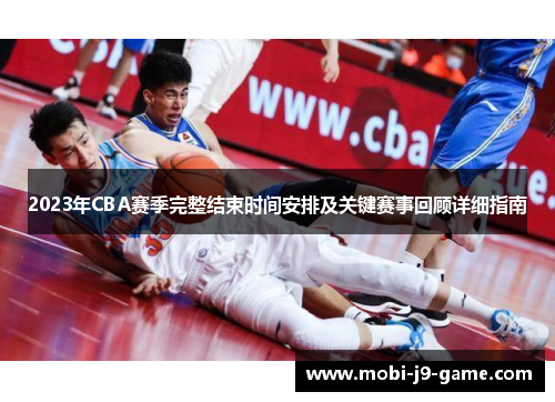 2023年CBA赛季完整结束时间安排及关键赛事回顾详细指南 2023年CBA赛季完整结束时间安排及关键赛事回顾详细指南