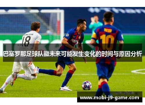 巴塞罗那足球队徽未来可能发生变化的时间与原因分析 巴塞罗那足球队徽未来可能发生变化的时间与原因分析