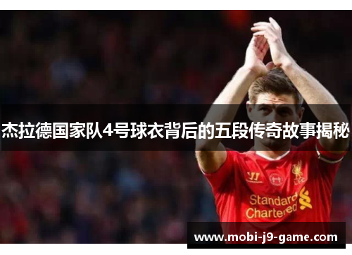 杰拉德国家队4号球衣背后的五段传奇故事揭秘